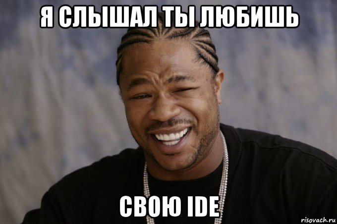 я слышал ты любишь свою ide