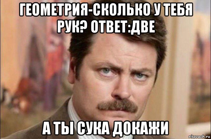 геометрия-сколько у тебя рук? ответ:две а ты сука докажи, Мем  Я человек простой