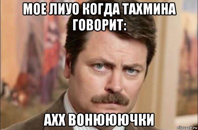 мое лиуо когда тахмина говорит: ахх вонююючки, Мем  Я человек простой