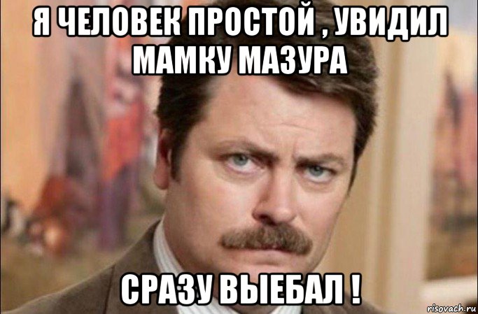 я человек простой , увидил мамку мазура сразу выебал !, Мем  Я человек простой