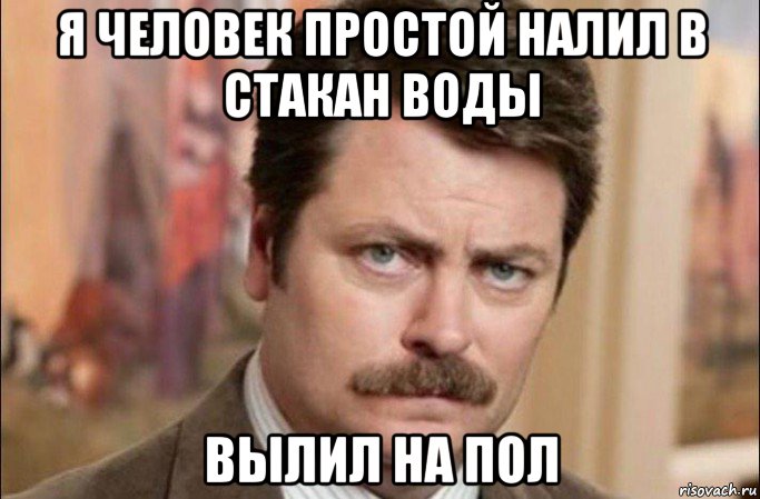 я человек простой налил в стакан воды вылил на пол, Мем  Я человек простой