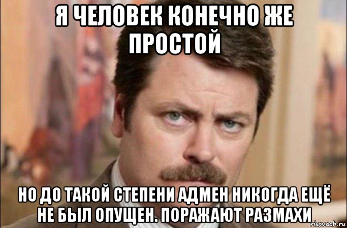 я человек конечно же простой но до такой степени адмен никогда ещё не был опущен. поражают размахи, Мем  Я человек простой