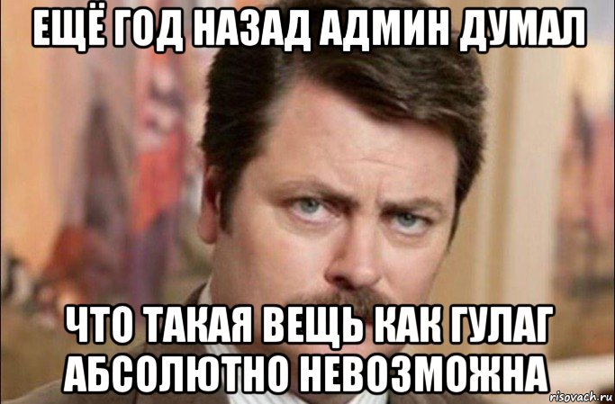 ещё год назад админ думал что такая вещь как гулаг абсолютно невозможна, Мем  Я человек простой