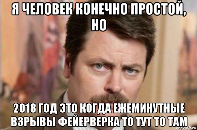 я человек конечно простой, но 2018 год это когда ежеминутные взрывы фейерверка то тут то там, Мем  Я человек простой