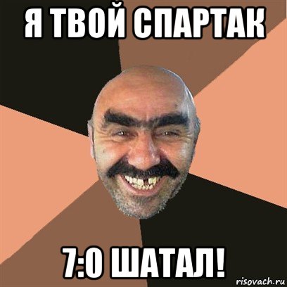 я твой спартак 7:0 шатал!