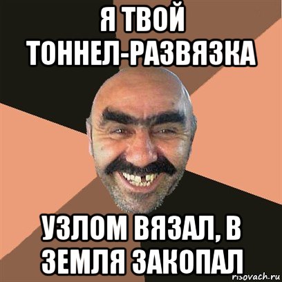 я твой тоннел-развязка узлом вязал, в земля закопал, Мем Я твой дом труба шатал