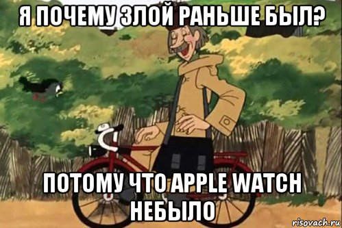 я почему злой раньше был? потому что apple watch небыло, Мем   Я ведь раньше почему злой был