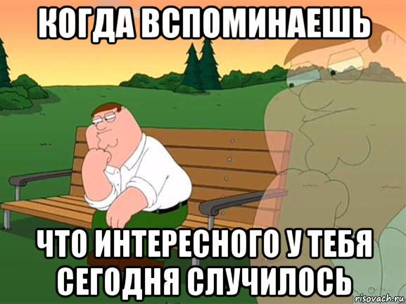 когда вспоминаешь что интересного у тебя сегодня случилось, Мем Задумчивый Гриффин