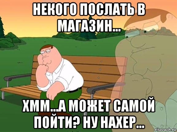 некого послать в магазин... хмм...а может самой пойти? ну нахер..., Мем Задумчивый Гриффин