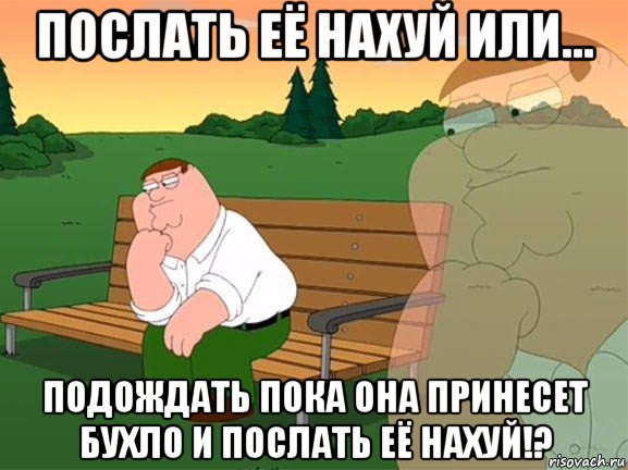 послать её нахуй или... подождать пока она принесет бухло и послать её нахуй!?, Мем Задумчивый Гриффин