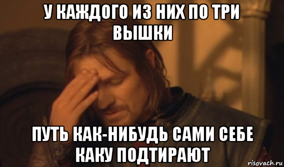 у каждого из них по три вышки путь как-нибудь сами себе каку подтирают, Мем Закрывает лицо