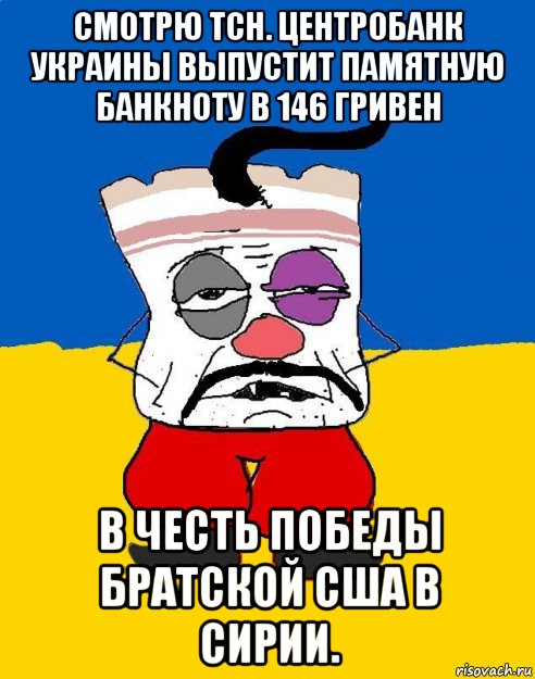 смотрю тсн. центробанк украины выпустит памятную банкноту в 146 гривен в честь победы братской сша в сирии.