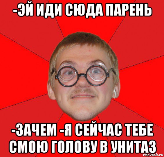 -эй иди сюда парень -зачем -я сейчас тебе смою голову в унитаз, Мем Злой Типичный Ботан