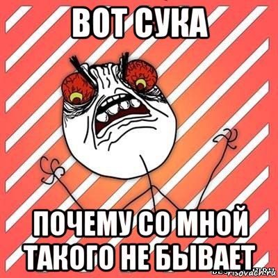 вот сука почему со мной такого не бывает, Мем  Злость