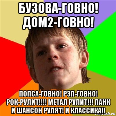 бузова-говно! дом2-говно! попса-говно! рэп-говно! рок-рулит!!!! метал рулит!!! панк и шансон рулят! и классика!!, Мем Злой школьник