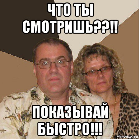 что ты смотришь??!! показывай быстро!!!, Мем  Злые родители