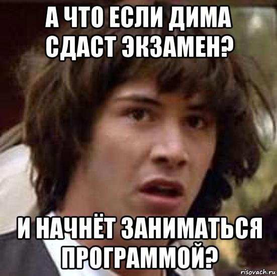 а что если дима сдаст экзамен? и начнёт заниматься программой?, Мем А что если (Киану Ривз)