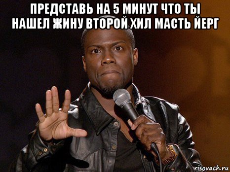 представь на 5 минут что ты нашел жину второй хил масть йерг , Мем  А теперь представь