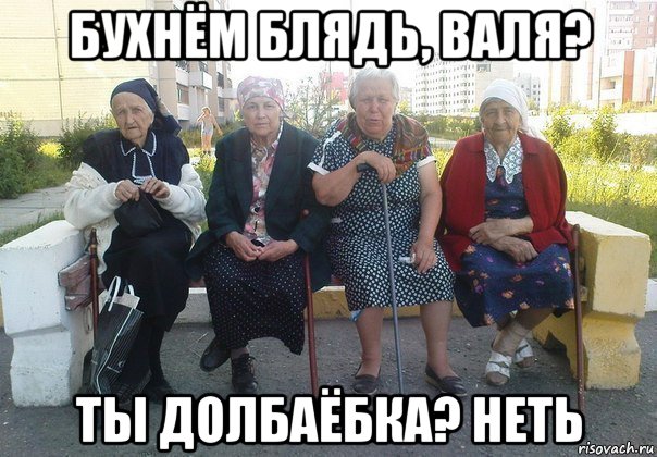 бухнём блядь, валя? ты долбаёбка? неть