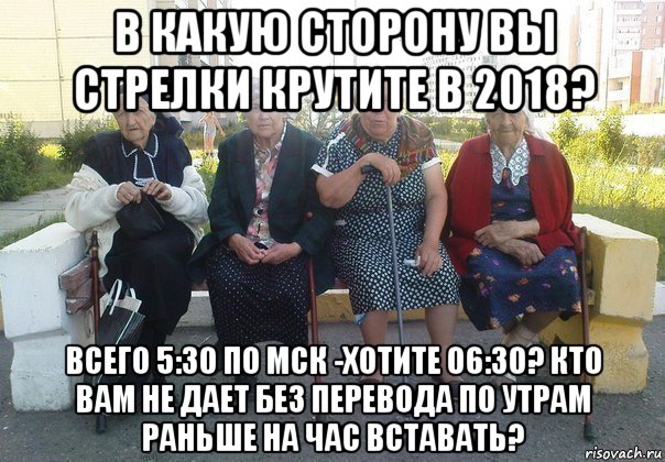 в какую сторону вы стрелки крутите в 2018? всего 5:30 по мск -хотите 06:30? кто вам не дает без перевода по утрам раньше на час вставать?