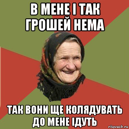 в мене і так грошей нема так вони ще колядувать до мене ідуть, Мем  Бабушка