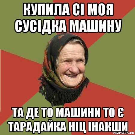 купила сі моя сусідка машину та де то машини то є тарадайка ніц інакши, Мем  Бабушка