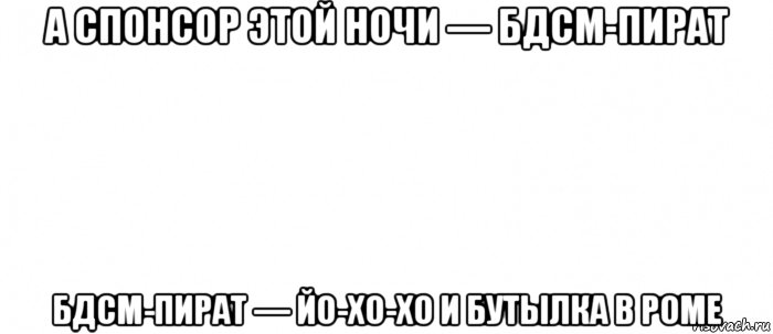 а спонсор этой ночи — бдсм-пират бдсм-пират — йо-хо-хо и бутылка в роме, Мем Белый ФОН