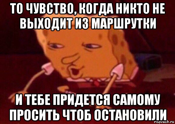 то чувство, когда никто не выходит из маршрутки и тебе придется самому просить чтоб остановили, Мем    Bettingmemes