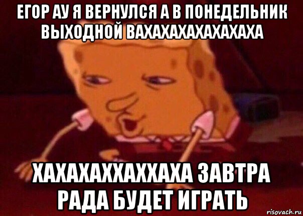 егор ау я вернулся а в понедельник выходной вахахахахахахаха хахахаххаххаха завтра рада будет играть, Мем    Bettingmemes