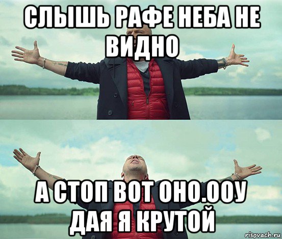 слышь рафе неба не видно а стоп вот оно.ооу дая я крутой, Мем Безлимитище