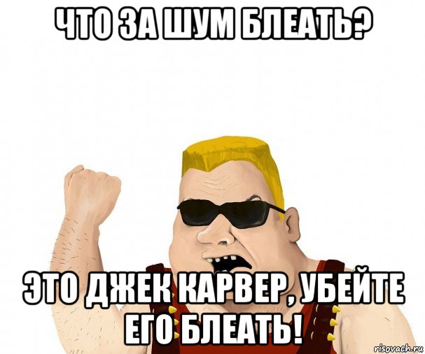 что за шум блеать? это джек карвер, убейте его блеать!, Мем Боевой мужик блеать