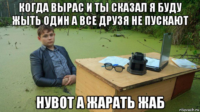 когда вырас и ты сказал я буду жыть один а все друзя не пускают нувот а жарать жаб, Мем  Парень сидит в болоте