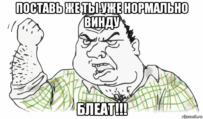 поставь же ты уже нормально винду блеат!!!, Мем Будь мужиком