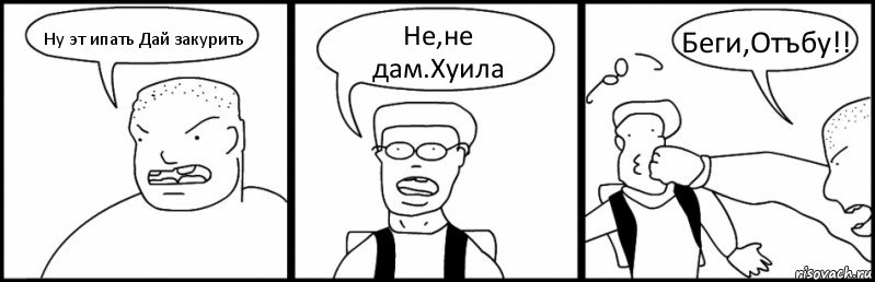 Ну эт ипать Дай закурить Не,не дам.Хуила Беги,Отъбу!!, Комикс Быдло и школьник