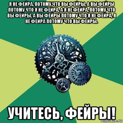 я не фейра, потому что вы фейры, а вы фейры потому что я не фейра, а я не фейра, потому что вы фейры, а вы фейры потому что я не фейра, я не фейра потому что вы фейры. учитесь, фейры!, Мем Часодеи