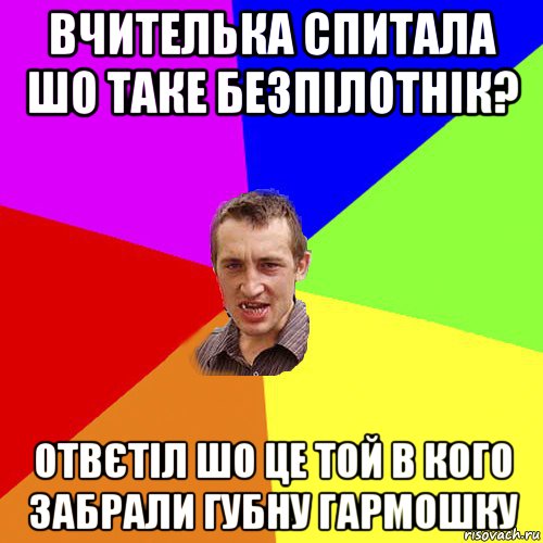 вчителька спитала шо таке безпілотнік? отвєтіл шо це той в кого забрали губну гармошку, Мем Чоткий паца