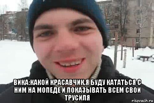  вика:какой красавчик,я буду кататься с ним на мопеде и показывать всем свои трусиля, Мем Чувак это рэпчик