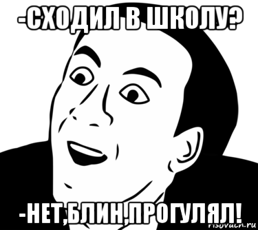 -сходил в школу? -нет,блин,прогулял!, Мем  Да ладно