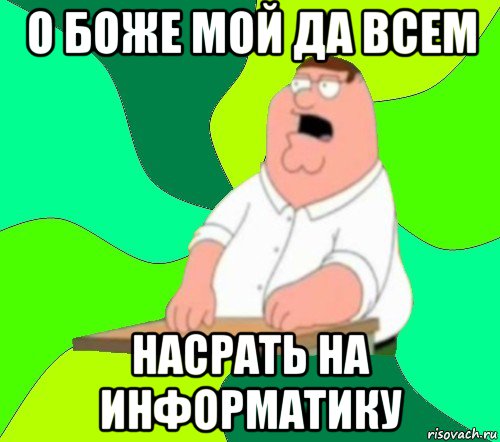 о боже мой да всем насрать на информатику, Мем  Да всем насрать (Гриффин)