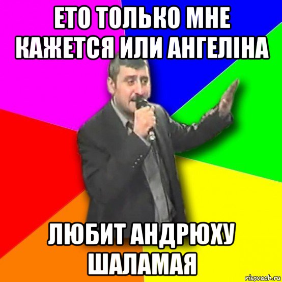 ето только мне кажется или ангеліна любит андрюху шаламая