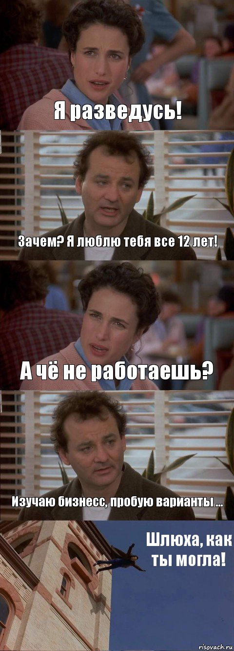 Я разведусь! Зачем? Я люблю тебя все 12 лет! А чё не работаешь? Изучаю бизнесс, пробую варианты ... Шлюха, как ты могла!, Комикс День сурка