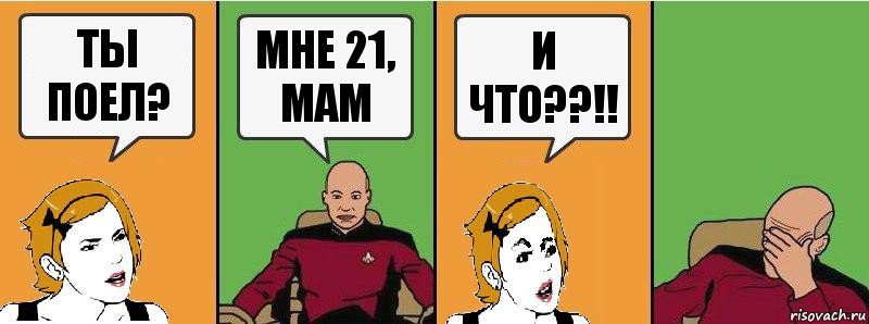 Ты поел? Мне 21, мам И что??!!