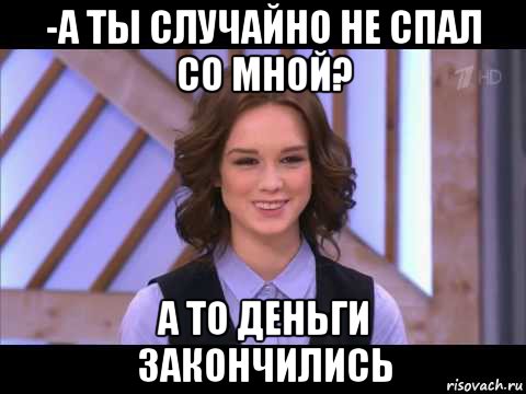 -а ты случайно не спал со мной? а то деньги закончились, Мем Диана Шурыгина улыбается