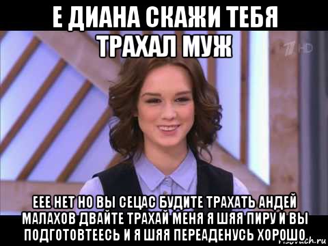 е диана скажи тебя трахал муж еее нет но вы сецас будите трахать андей малахов двайте трахай меня я шяя пиру и вы подготовтеесь и я шяя переаденусь хорошо, Мем Диана Шурыгина улыбается