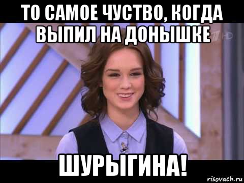 то самое чуство, когда выпил на донышке шурыгина!, Мем Диана Шурыгина улыбается