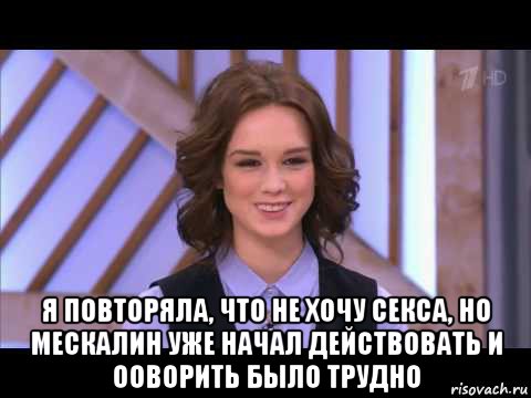  я повторяла, что не хочу секса, но мескалин уже начал действовать и ооворить было трудно, Мем Диана Шурыгина улыбается