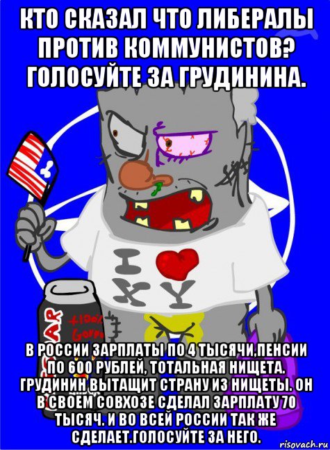 кто сказал что либералы против коммунистов? голосуйте за грудинина. в россии зарплаты по 4 тысячи,пенсии по 600 рублей, тотальная нищета. грудинин вытащит страну из нищеты. он в своем совхозе сделал зарплату 70 тысяч. и во всей россии так же сделает.голосуйте за него., Мем DNO ватник