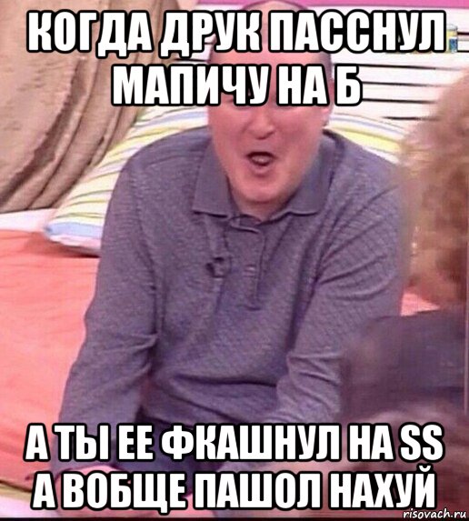 когда друк пасснул мапичу на б а ты ее фкашнул на ss а вобще пашол нахуй, Мем  Должанский