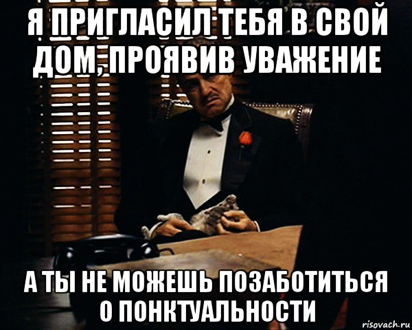 я пригласил тебя в свой дом, проявив уважение а ты не можешь позаботиться о понктуальности, Мем Дон Вито Корлеоне