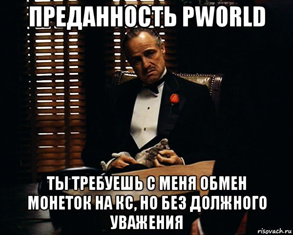 преданность pworld ты требуешь с меня обмен монеток на кс, но без должного уважения, Мем Дон Вито Корлеоне